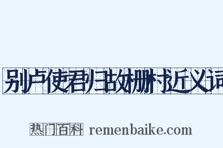 别卢使君归故栅村近义词是什么意思的图片